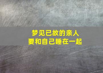 梦见已故的亲人要和自己睡在一起