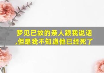 梦见已故的亲人跟我说话,但是我不知道他已经死了