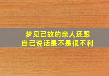 梦见已故的亲人还跟自己说话是不是很不利