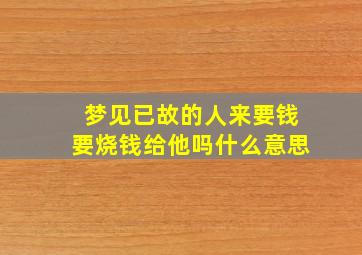 梦见已故的人来要钱要烧钱给他吗什么意思