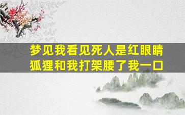 梦见我看见死人是红眼睛狐狸和我打架腰了我一口