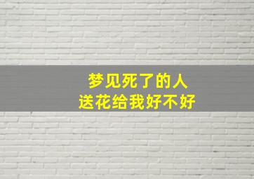 梦见死了的人送花给我好不好