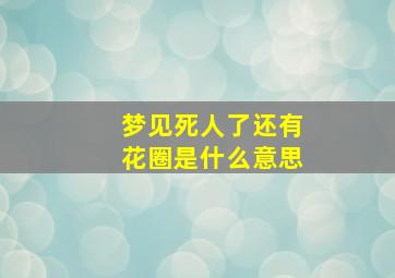 梦见死人了还有花圈是什么意思