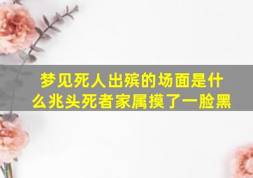 梦见死人出殡的场面是什么兆头死者家属摸了一脸黑