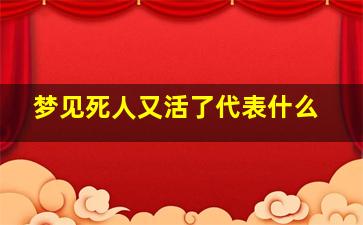 梦见死人又活了代表什么