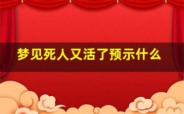 梦见死人又活了预示什么