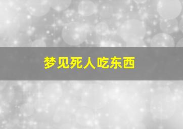 梦见死人吃东西