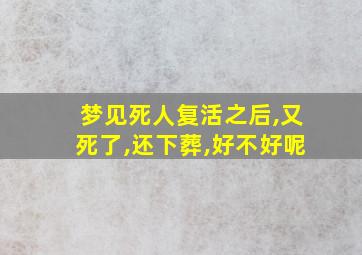 梦见死人复活之后,又死了,还下葬,好不好呢