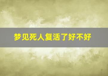 梦见死人复活了好不好