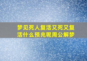 梦见死人复活又死又复活什么预兆呢周公解梦