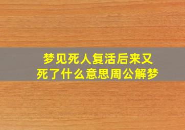 梦见死人复活后来又死了什么意思周公解梦