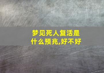 梦见死人复活是什么预兆,好不好