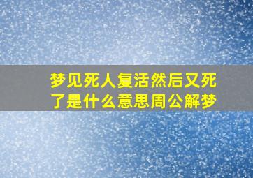 梦见死人复活然后又死了是什么意思周公解梦