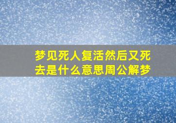 梦见死人复活然后又死去是什么意思周公解梦