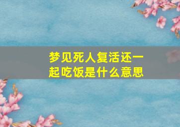 梦见死人复活还一起吃饭是什么意思