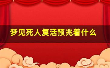 梦见死人复活预兆着什么