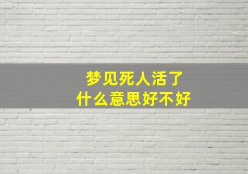 梦见死人活了什么意思好不好