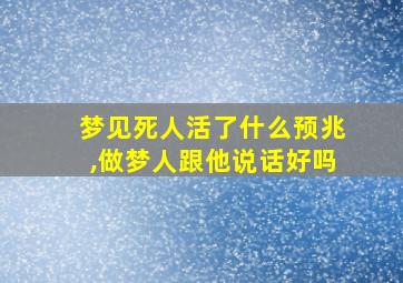 梦见死人活了什么预兆,做梦人跟他说话好吗