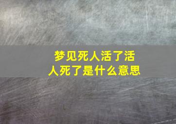 梦见死人活了活人死了是什么意思