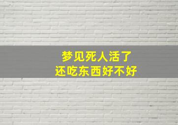 梦见死人活了还吃东西好不好