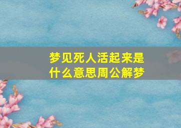 梦见死人活起来是什么意思周公解梦