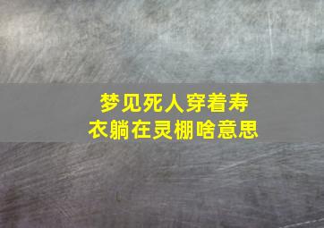 梦见死人穿着寿衣躺在灵棚啥意思