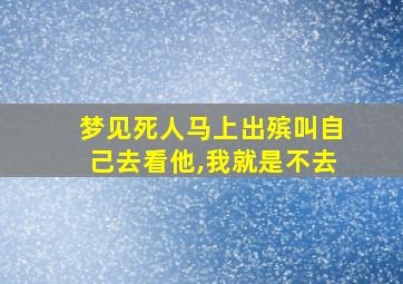 梦见死人马上出殡叫自己去看他,我就是不去