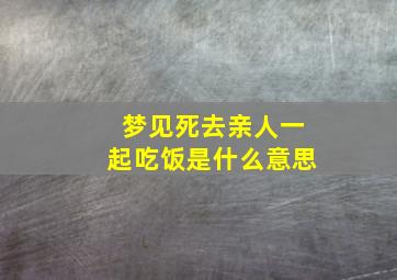 梦见死去亲人一起吃饭是什么意思