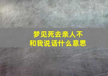 梦见死去亲人不和我说话什么意思