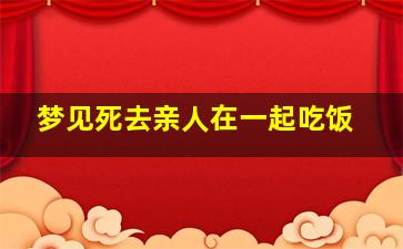 梦见死去亲人在一起吃饭