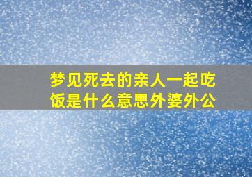 梦见死去的亲人一起吃饭是什么意思外婆外公