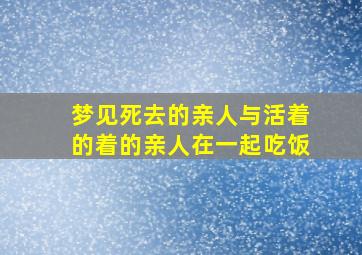 梦见死去的亲人与活着的着的亲人在一起吃饭