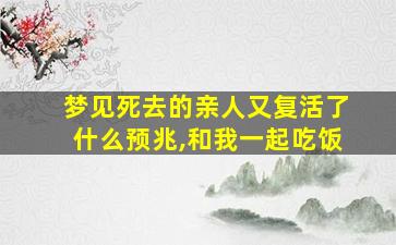 梦见死去的亲人又复活了什么预兆,和我一起吃饭