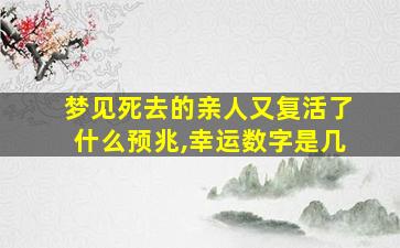 梦见死去的亲人又复活了什么预兆,幸运数字是几