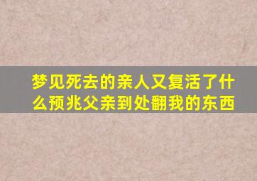 梦见死去的亲人又复活了什么预兆父亲到处翻我的东西