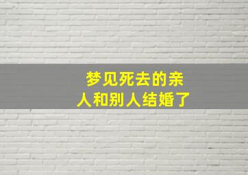 梦见死去的亲人和别人结婚了