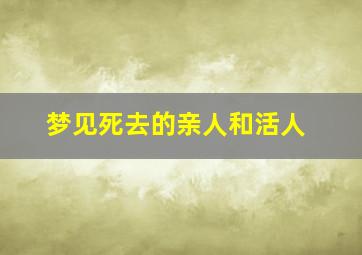 梦见死去的亲人和活人