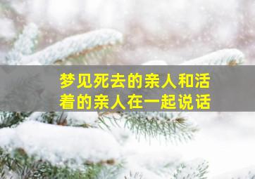 梦见死去的亲人和活着的亲人在一起说话