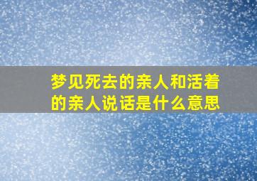 梦见死去的亲人和活着的亲人说话是什么意思