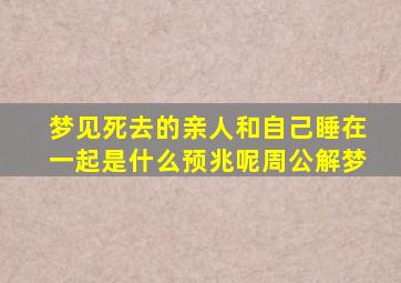 梦见死去的亲人和自己睡在一起是什么预兆呢周公解梦