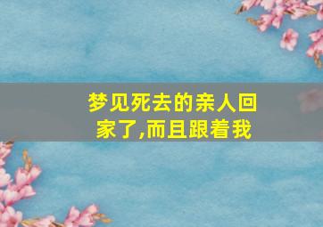 梦见死去的亲人回家了,而且跟着我