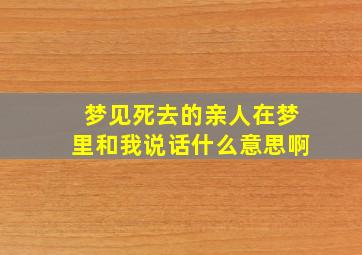 梦见死去的亲人在梦里和我说话什么意思啊