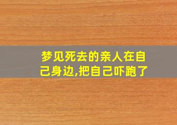 梦见死去的亲人在自己身边,把自己吓跑了