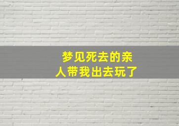 梦见死去的亲人带我出去玩了