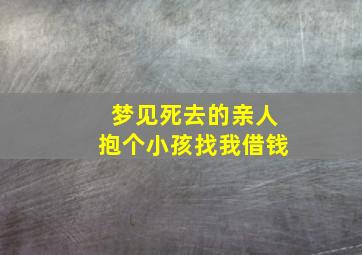 梦见死去的亲人抱个小孩找我借钱