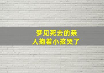 梦见死去的亲人抱着小孩哭了