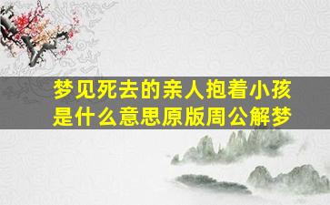 梦见死去的亲人抱着小孩是什么意思原版周公解梦