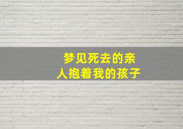 梦见死去的亲人抱着我的孩子