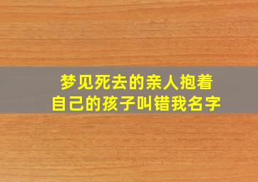 梦见死去的亲人抱着自己的孩子叫错我名字