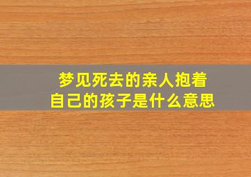 梦见死去的亲人抱着自己的孩子是什么意思